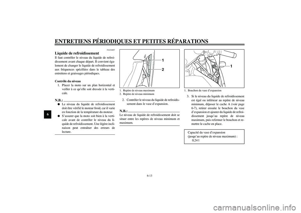 YAMAHA YZF-R1 2003  Notices Demploi (in French) ENTRETIENS PÉRIODIQUES ET PETITES RÉPARATIONS
6-13
6
FAU04897
Liquide de refroidissement Il faut contrôler le niveau du liquide de refroi-
dissement avant chaque départ. Il convient éga-
lement d