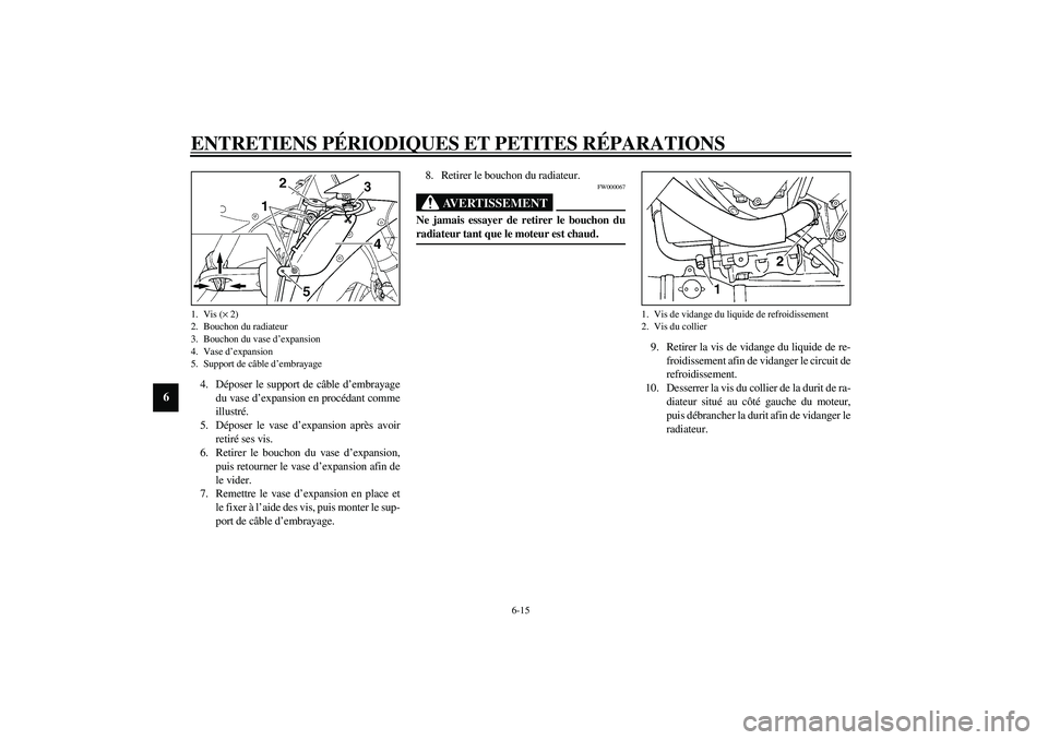 YAMAHA YZF-R1 2003  Notices Demploi (in French) ENTRETIENS PÉRIODIQUES ET PETITES RÉPARATIONS
6-15
6
4. Déposer le support de câble d’embrayage
du vase d’expansion en procédant comme
illustré.
5. Déposer le vase d’expansion après avoi