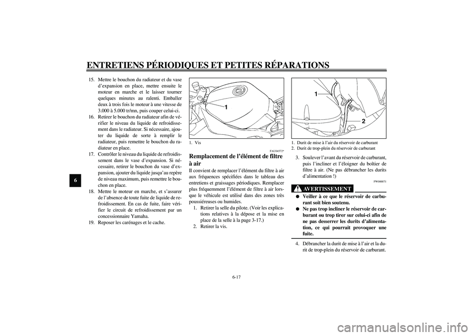 YAMAHA YZF-R1 2003  Notices Demploi (in French) ENTRETIENS PÉRIODIQUES ET PETITES RÉPARATIONS
6-17
6
15. Mettre le bouchon du radiateur et du vase
d’expansion en place, mettre ensuite le
moteur en marche et le laisser tourner
quelques minutes a