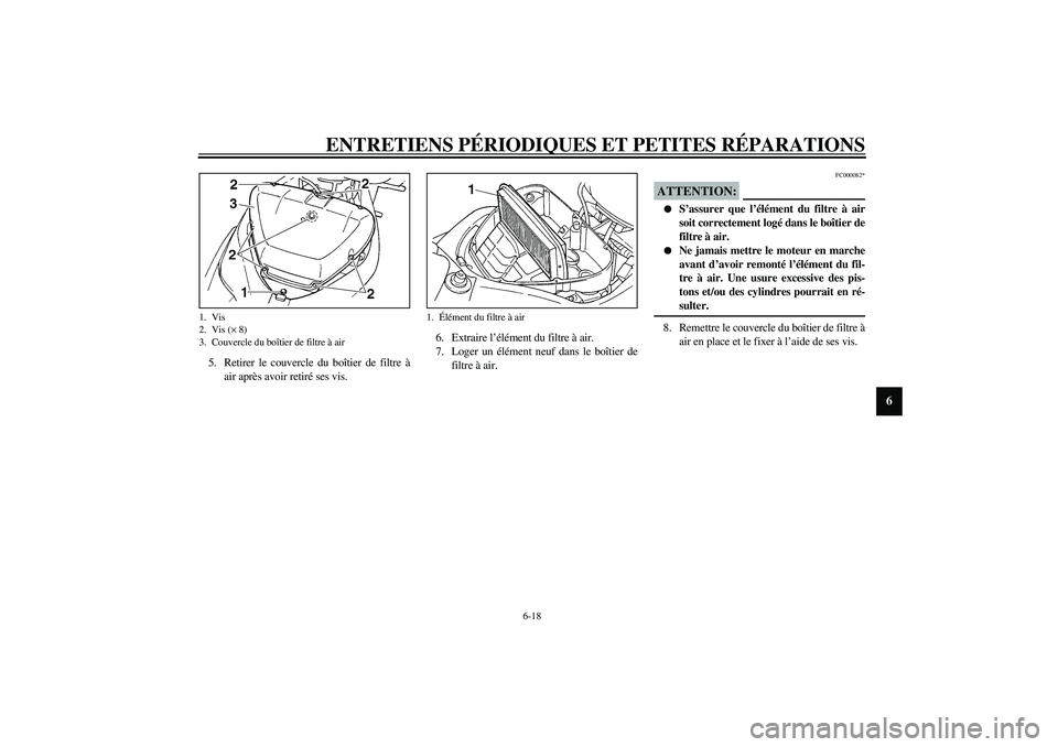 YAMAHA YZF-R1 2003  Notices Demploi (in French) ENTRETIENS PÉRIODIQUES ET PETITES RÉPARATIONS
6-18
6
5. Retirer le couvercle du boîtier de filtre à
air après avoir retiré ses vis.6. Extraire l’élément du filtre à air.
7. Loger un éléme