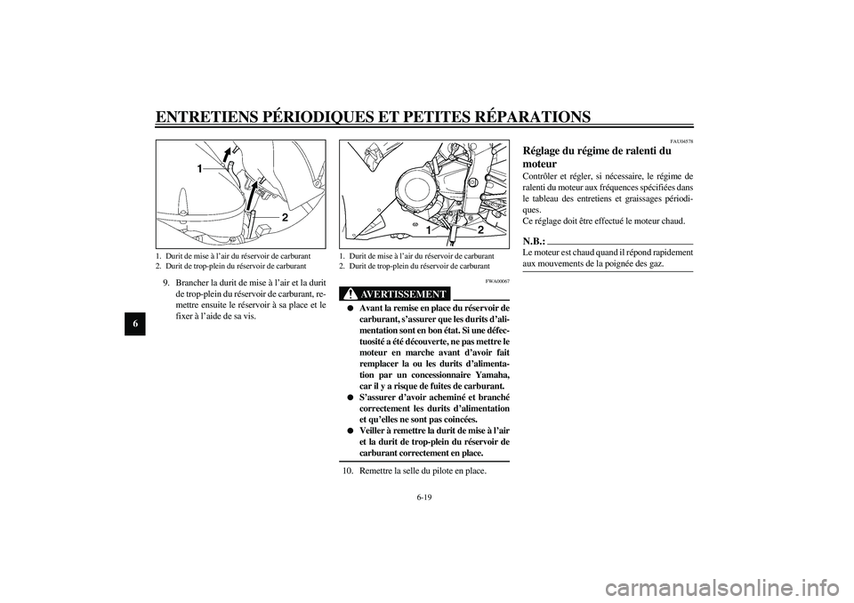 YAMAHA YZF-R1 2003  Notices Demploi (in French) ENTRETIENS PÉRIODIQUES ET PETITES RÉPARATIONS
6-19
6
9. Brancher la durit de mise à l’air et la durit
de trop-plein du réservoir de carburant, re-
mettre ensuite le réservoir à sa place et le
