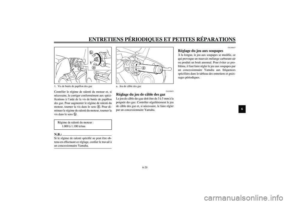 YAMAHA YZF-R1 2003  Notices Demploi (in French) ENTRETIENS PÉRIODIQUES ET PETITES RÉPARATIONS
6-20
6
Contrôler le régime de ralenti du moteur et, si
nécessaire, le corriger conformément aux spéci-
fications à l’aide de la vis de butée de