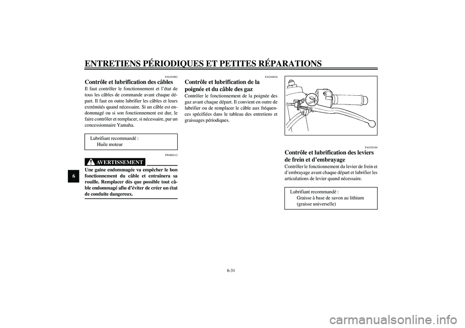 YAMAHA YZF-R1 2003  Notices Demploi (in French) ENTRETIENS PÉRIODIQUES ET PETITES RÉPARATIONS
6-31
6
FAU02962
Contrôle et lubrification des câbles Il faut contrôler le fonctionnement et l’état de
tous les câbles de commande avant chaque d