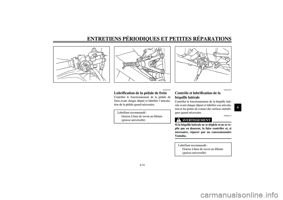 YAMAHA YZF-R1 2003  Notices Demploi (in French) ENTRETIENS PÉRIODIQUES ET PETITES RÉPARATIONS
6-32
6
FAU03163
Lubrification de la pédale de frein Contrôler le fonctionnement de la pédale de
frein avant chaque départ et lubrifier l’articula-