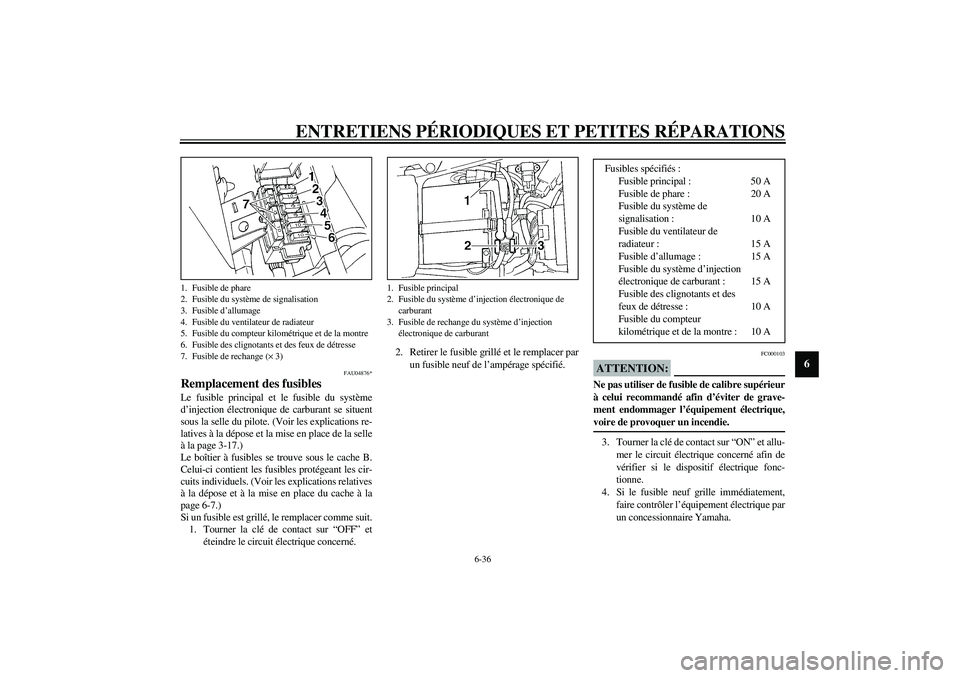 YAMAHA YZF-R1 2003  Notices Demploi (in French) ENTRETIENS PÉRIODIQUES ET PETITES RÉPARATIONS
6-36
6
FAU04876*
Remplacement des fusibles Le fusible principal et le fusible du système
d’injection électronique de carburant se situent
sous la se