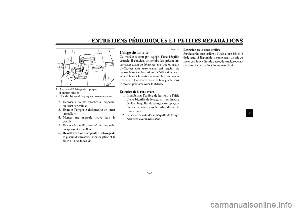 YAMAHA YZF-R1 2003  Notices Demploi (in French) ENTRETIENS PÉRIODIQUES ET PETITES RÉPARATIONS
6-40
6
2. Déposer la douille, attachée à l’ampoule,
en tirant sur celle-ci.
3. Extraire l’ampoule défectueuse en tirant
sur celle-ci.
4. Monter 