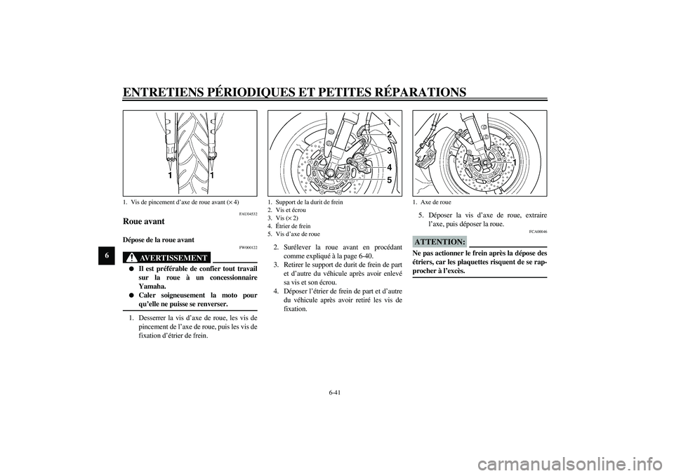 YAMAHA YZF-R1 2003  Notices Demploi (in French) ENTRETIENS PÉRIODIQUES ET PETITES RÉPARATIONS
6-41
6
FAU04532
Roue avant Dépose de la roue avant 
FW000122
AVERTISSEMENT
_ 
Il est préférable de confier tout travail
sur la roue à un concession