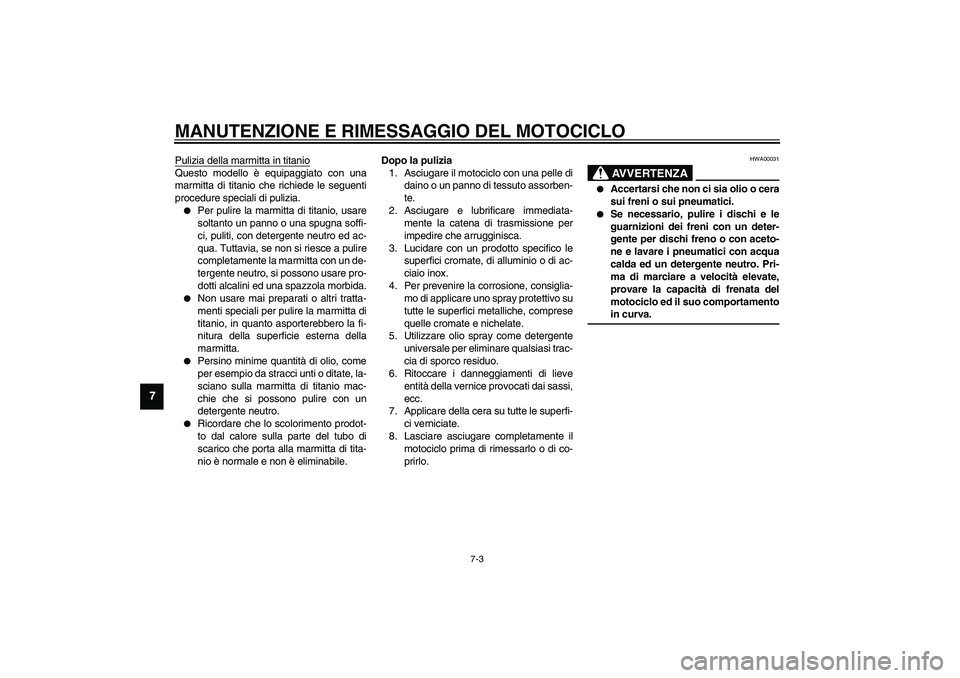 YAMAHA YZF-R1 2003  Manuale duso (in Italian) MANUTENZIONE E RIMESSAGGIO DEL MOTOCICLO
7-3
7
Pulizia della marmitta in titanioQuesto modello è equipaggiato con una
marmitta di titanio che richiede le seguenti
procedure speciali di pulizia.
Per 