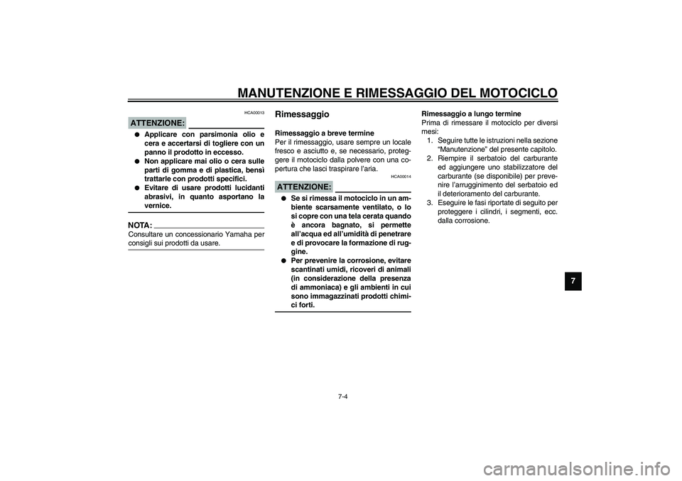 YAMAHA YZF-R1 2003  Manuale duso (in Italian) MANUTENZIONE E RIMESSAGGIO DEL MOTOCICLO
7-4
7
HCA00013
ATTENZIONE:_ 
Applicare con parsimonia olio e
cera e accertarsi di togliere con un
panno il prodotto in eccesso.

Non applicare mai olio o cer