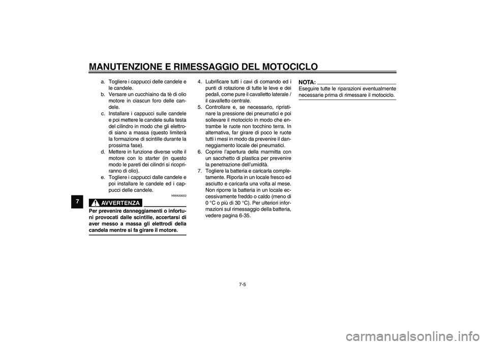 YAMAHA YZF-R1 2003  Manuale duso (in Italian) MANUTENZIONE E RIMESSAGGIO DEL MOTOCICLO
7-5
7
a. Togliere i cappucci delle candele e
le candele.
b. Versare un cucchiaino da tè di olio
motore in ciascun foro delle can-
dele.
c. Installare i cappuc