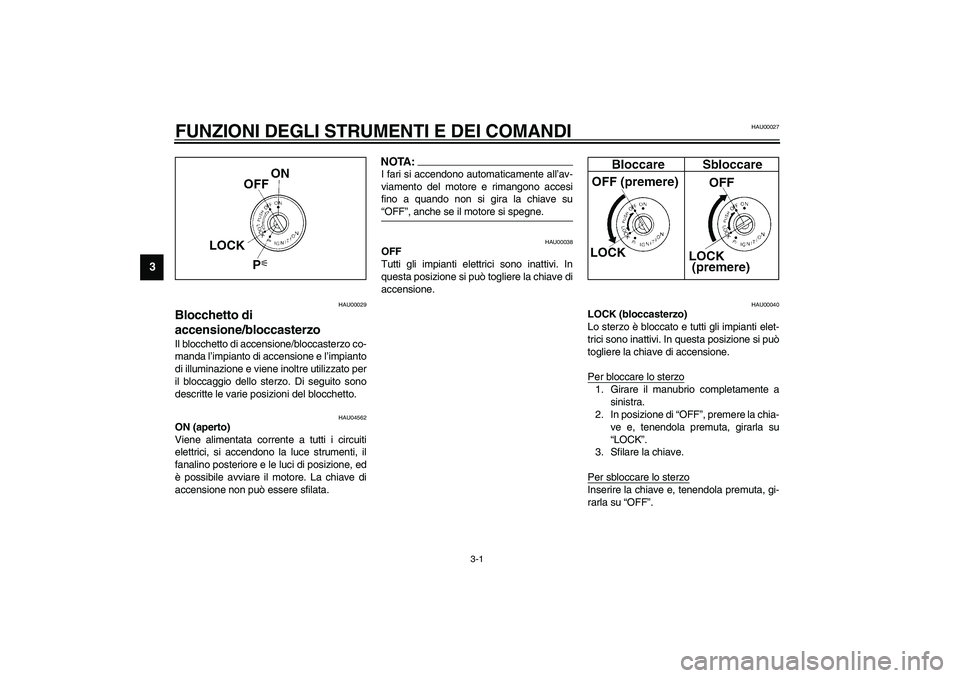 YAMAHA YZF-R1 2003  Manuale duso (in Italian) 3-1
3
HAU00027
3-FUNZIONI DEGLI STRUMENTI E DEI COMANDI
HAU00029
Blocchetto di 
accensione/bloccasterzo Il blocchetto di accensione/bloccasterzo co-
manda l’impianto di accensione e l’impianto
di 