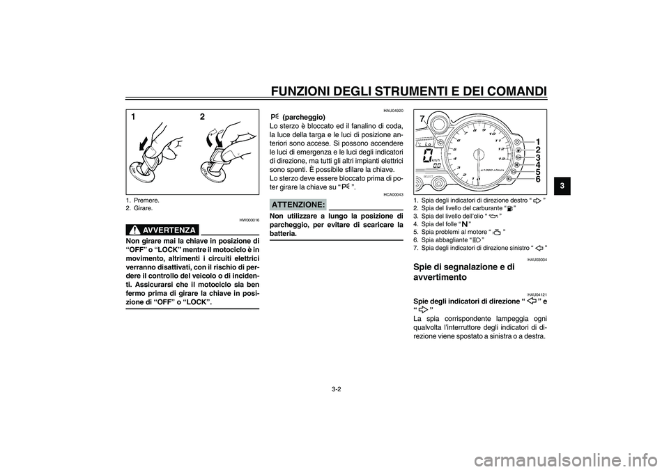 YAMAHA YZF-R1 2003 Manuale duso (in Italian) FUNZIONI DEGLI STRUMENTI E DEI COMANDI
3-2
3
HW000016
AVVERTENZA
_ Non girare mai la chiave in posizione di
“OFF” o “LOCK” mentre il motociclo è in
movimento, altrimenti i circuiti elettrici
YAMAHA YZF-R1 2003 Manuale duso (in Italian) FUNZIONI DEGLI STRUMENTI E DEI COMANDI
3-2
3
HW000016
AVVERTENZA
_ Non girare mai la chiave in posizione di
“OFF” o “LOCK” mentre il motociclo è in
movimento, altrimenti i circuiti elettrici