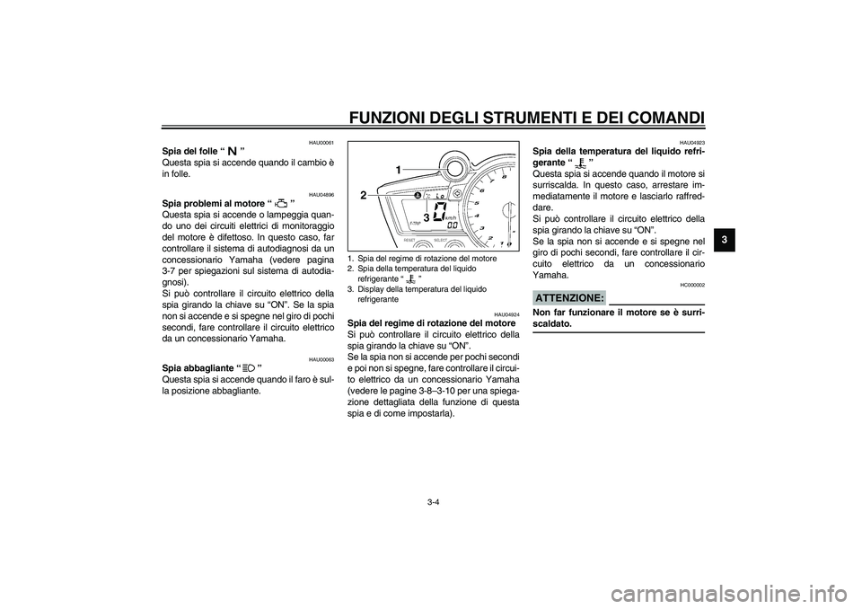 YAMAHA YZF-R1 2003  Manuale duso (in Italian) FUNZIONI DEGLI STRUMENTI E DEI COMANDI
3-4
3
HAU00061
Spia del folle “” 
Questa spia si accende quando il cambio è
in folle. 
HAU04896
Spia problemi al motore “” 
Questa spia si accende o lam