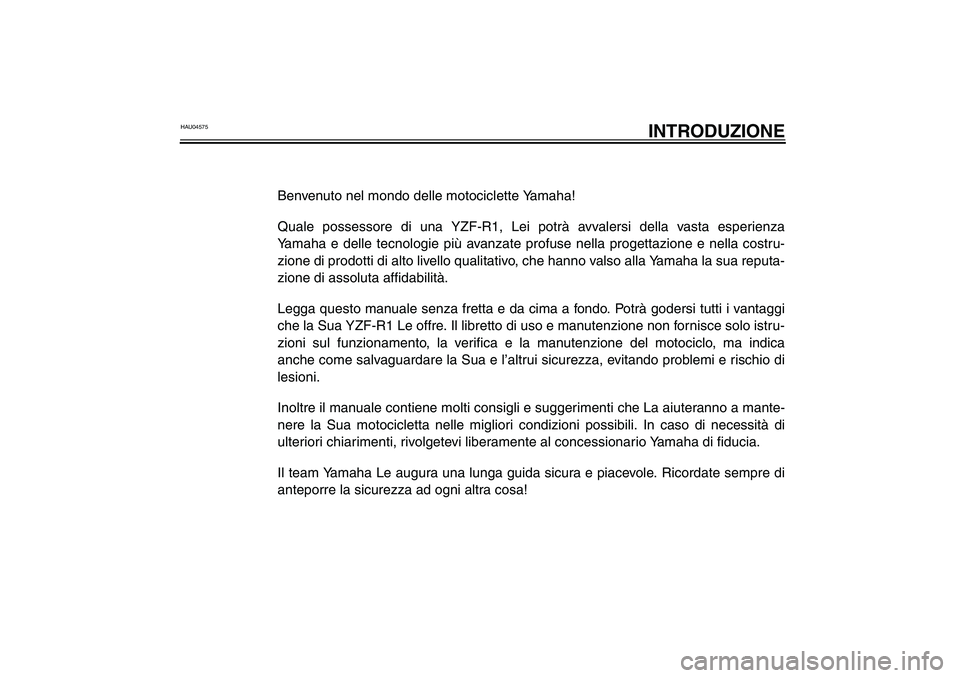 YAMAHA YZF-R1 2003 Manuale duso (in Italian) HAU04575
INTRODUZIONE
Benvenuto nel mondo delle motociclette Yamaha!
Quale possessore di una YZF-R1, Lei potrà avvalersi della vasta esperienza
Yamaha e delle tecnologie più avanzate profuse nella p YAMAHA YZF-R1 2003 Manuale duso (in Italian) HAU04575
INTRODUZIONE
Benvenuto nel mondo delle motociclette Yamaha!
Quale possessore di una YZF-R1, Lei potrà avvalersi della vasta esperienza
Yamaha e delle tecnologie più avanzate profuse nella p