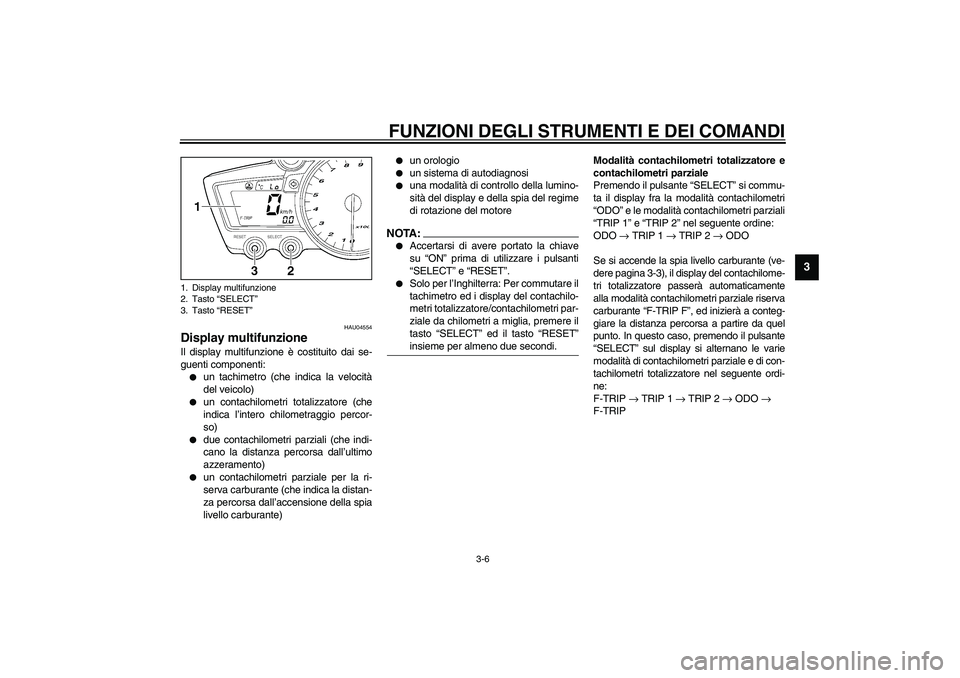 YAMAHA YZF-R1 2003  Manuale duso (in Italian) FUNZIONI DEGLI STRUMENTI E DEI COMANDI
3-6
3
HAU04554
Display multifunzione Il display multifunzione è costituito dai se-
guenti componenti:
un tachimetro (che indica la velocità
del veicolo)

un 