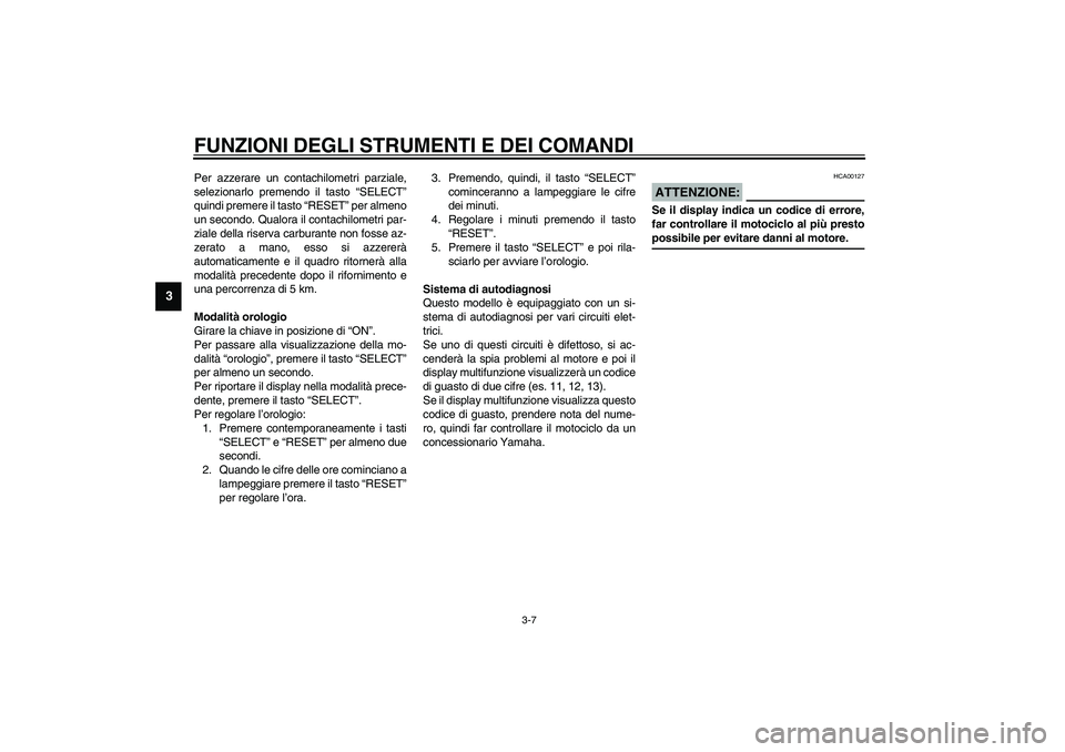 YAMAHA YZF-R1 2003  Manuale duso (in Italian) FUNZIONI DEGLI STRUMENTI E DEI COMANDI
3-7
3
Per azzerare un contachilometri parziale,
selezionarlo premendo il tasto “SELECT”
quindi premere il tasto “RESET” per almeno
un secondo. Qualora il