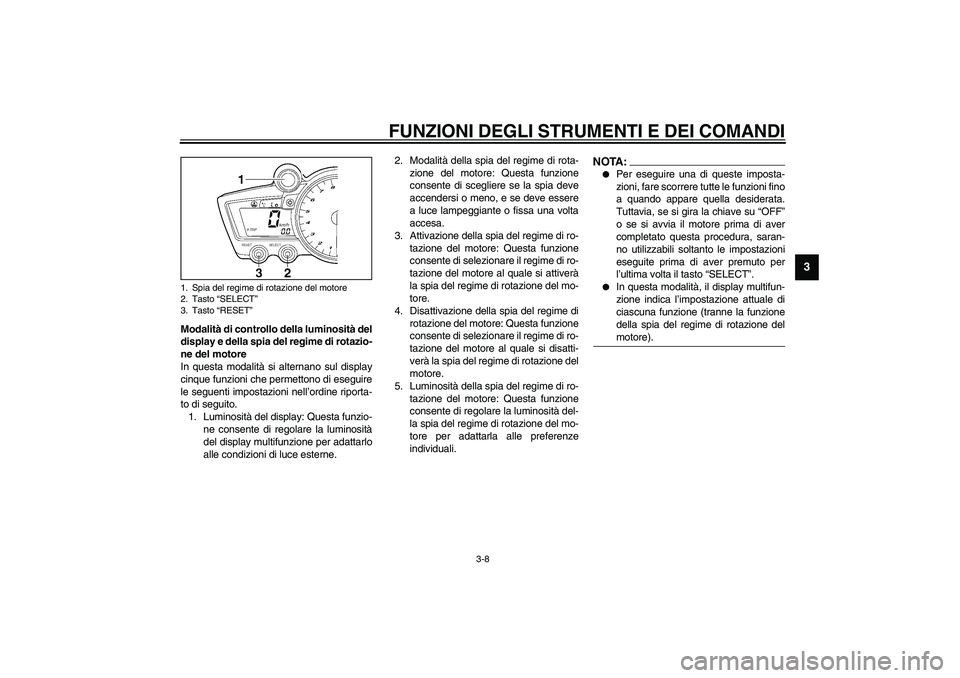 YAMAHA YZF-R1 2003  Manuale duso (in Italian) FUNZIONI DEGLI STRUMENTI E DEI COMANDI
3-8
3
Modalità di controllo della luminosità del
display e della spia del regime di rotazio-
ne del motore
In questa modalità si alternano sul display
cinque 