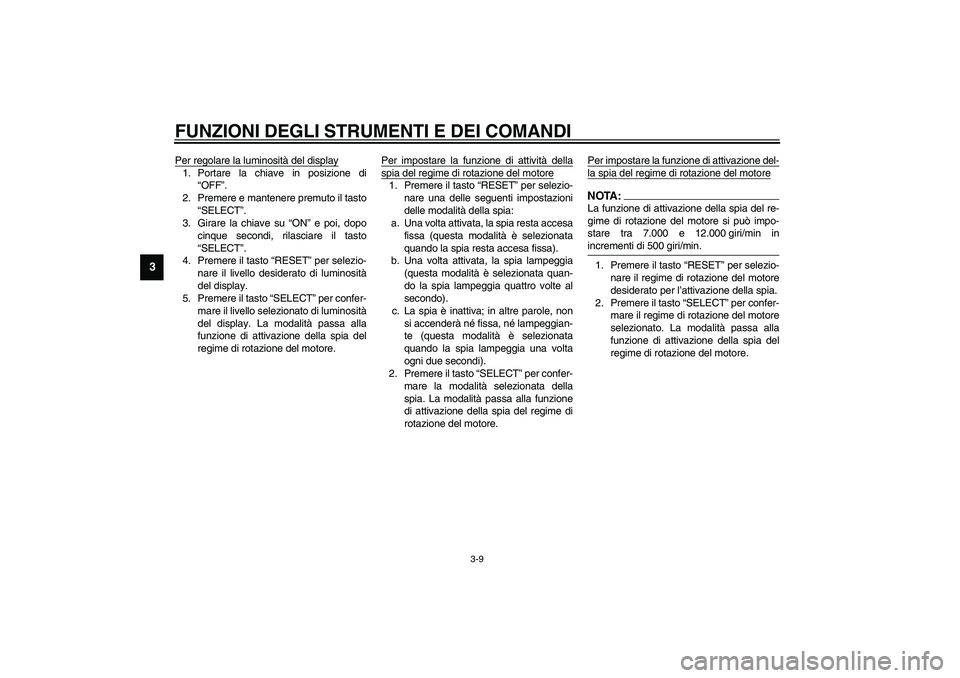 YAMAHA YZF-R1 2003  Manuale duso (in Italian) FUNZIONI DEGLI STRUMENTI E DEI COMANDI
3-9
3
Per regolare la luminosità del display1. Portare la chiave in posizione di
“OFF”.
2. Premere e mantenere premuto il tasto
“SELECT”.
3. Girare la c