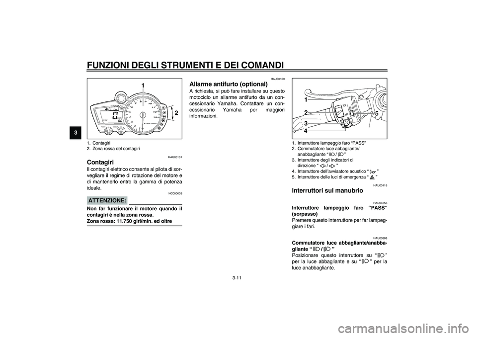 YAMAHA YZF-R1 2003  Manuale duso (in Italian) FUNZIONI DEGLI STRUMENTI E DEI COMANDI
3-11
3
HAU00101
Contagiri Il contagiri elettrico consente al pilota di sor-
vegliare il regime di rotazione del motore e
di mantenerlo entro la gamma di potenza
