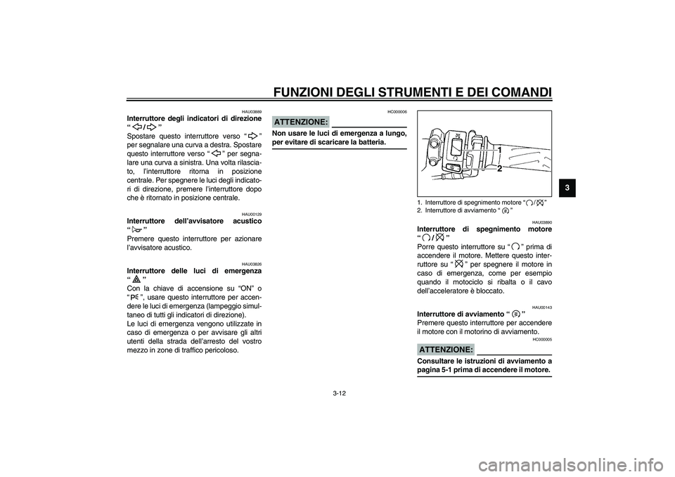 YAMAHA YZF-R1 2003  Manuale duso (in Italian) FUNZIONI DEGLI STRUMENTI E DEI COMANDI
3-12
3
HAU03889
Interruttore degli indicatori di direzione
“/” 
Spostare questo interruttore verso “”
per segnalare una curva a destra. Spostare
questo i