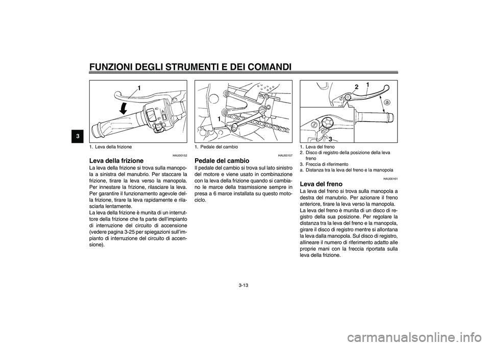 YAMAHA YZF-R1 2003  Manuale duso (in Italian) FUNZIONI DEGLI STRUMENTI E DEI COMANDI
3-13
3
HAU00152
Leva della frizione La leva della frizione si trova sulla manopo-
la a sinistra del manubrio. Per staccare la
frizione, tirare la leva verso la m