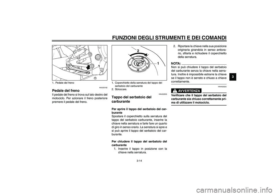 YAMAHA YZF-R1 2003  Manuale duso (in Italian) FUNZIONI DEGLI STRUMENTI E DEI COMANDI
3-14
3
HAU00162
Pedale del freno Il pedale del freno si trova sul lato destro del
motociclo. Per azionare il freno posteriore
premere il pedale del freno.
HAU029