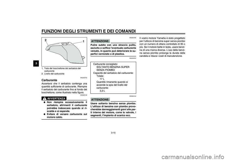 YAMAHA YZF-R1 2003  Manuale duso (in Italian) FUNZIONI DEGLI STRUMENTI E DEI COMANDI
3-15
3
HAU03753
Carburante Accertarsi che il serbatoio contenga una
quantità sufficiente di carburante. Riempire
il serbatoio del carburante fino al fondo del
b