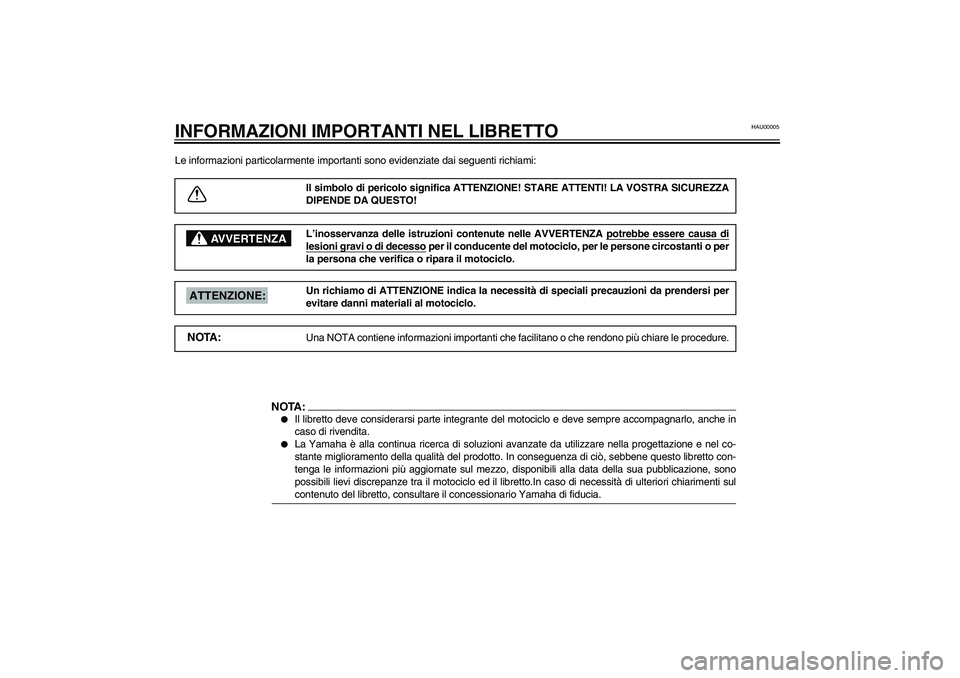 YAMAHA YZF-R1 2003 Manuale duso (in Italian) HAU00005
INFORMAZIONI IMPORTANTI NEL LIBRETTOLe informazioni particolarmente importanti sono evidenziate dai seguenti richiami:
Il simbolo di pericolo significa ATTENZIONE! STARE ATTENTI! LA VOSTRA SI YAMAHA YZF-R1 2003 Manuale duso (in Italian) HAU00005
INFORMAZIONI IMPORTANTI NEL LIBRETTOLe informazioni particolarmente importanti sono evidenziate dai seguenti richiami:
Il simbolo di pericolo significa ATTENZIONE! STARE ATTENTI! LA VOSTRA SI
