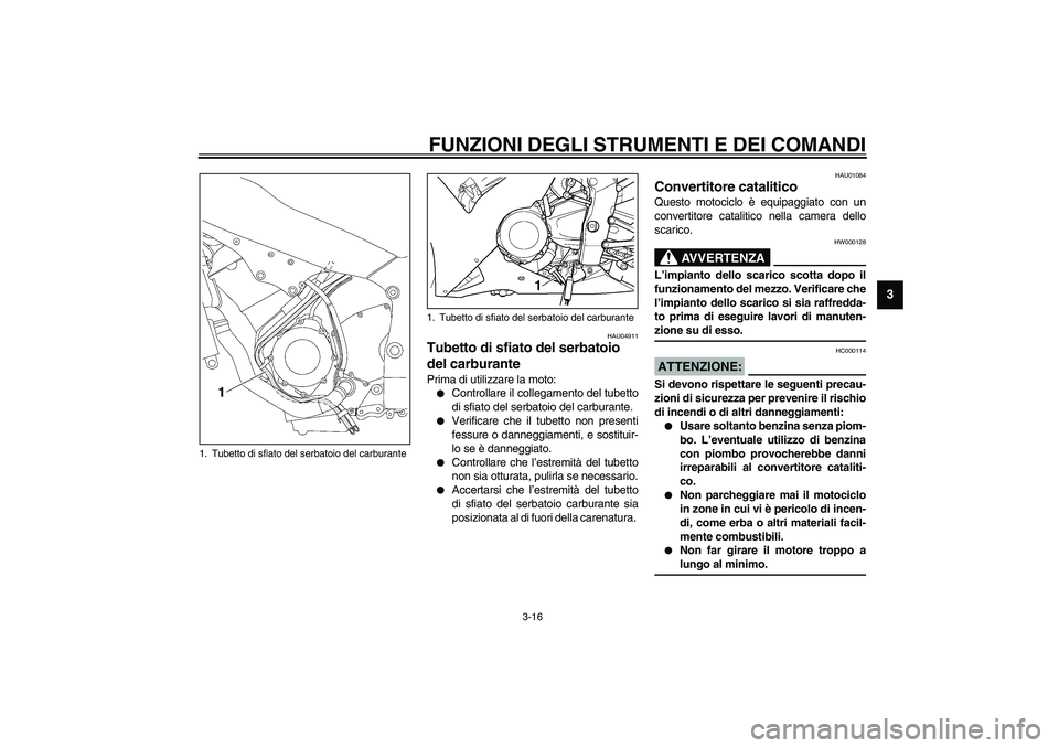 YAMAHA YZF-R1 2003  Manuale duso (in Italian) FUNZIONI DEGLI STRUMENTI E DEI COMANDI
3-16
3
HAU04911
Tubetto di sfiato del serbatoio 
del carburante Prima di utilizzare la moto:
Controllare il collegamento del tubetto
di sfiato del serbatoio del