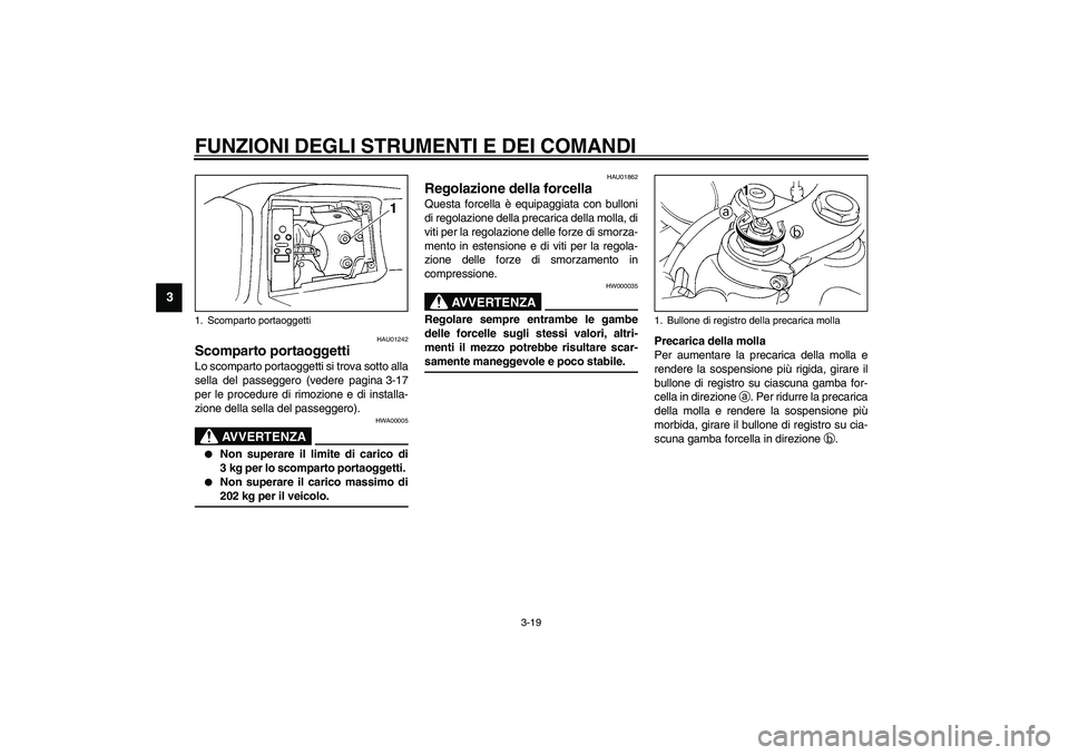 YAMAHA YZF-R1 2003  Manuale duso (in Italian) FUNZIONI DEGLI STRUMENTI E DEI COMANDI
3-19
3
HAU01242
Scomparto portaoggetti Lo scomparto portaoggetti si trova sotto alla
sella del passeggero (vedere pagina 3-17
per le procedure di rimozione e di 