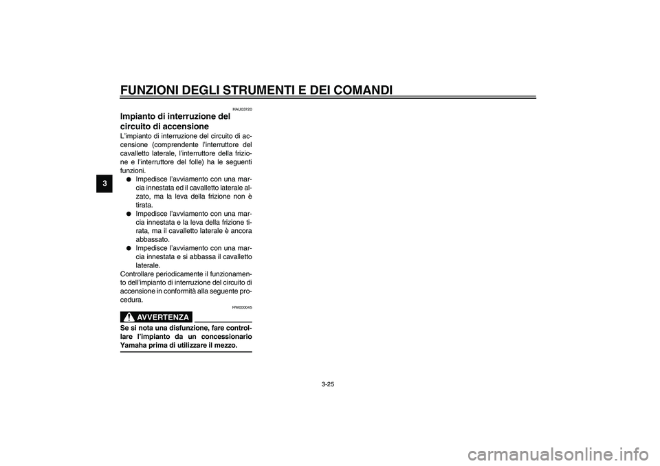 YAMAHA YZF-R1 2003  Manuale duso (in Italian) FUNZIONI DEGLI STRUMENTI E DEI COMANDI
3-25
3
HAU03720
Impianto di interruzione del 
circuito di accensione L’impianto di interruzione del circuito di ac-
censione (comprendente l’interruttore del