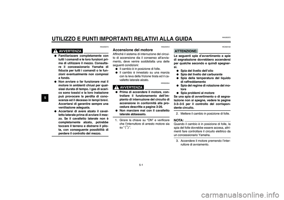 YAMAHA YZF-R1 2003  Manuale duso (in Italian) 5-1
5
HAU00372
5-UTILIZZO E PUNTI IMPORTANTI RELATIVI ALLA GUIDA 
HAU00373
AVVERTENZA
_ 
Familiarizzare completamente con
tutti i comandi e le loro funzioni pri-
ma di utilizzare il mezzo. Consulta-
