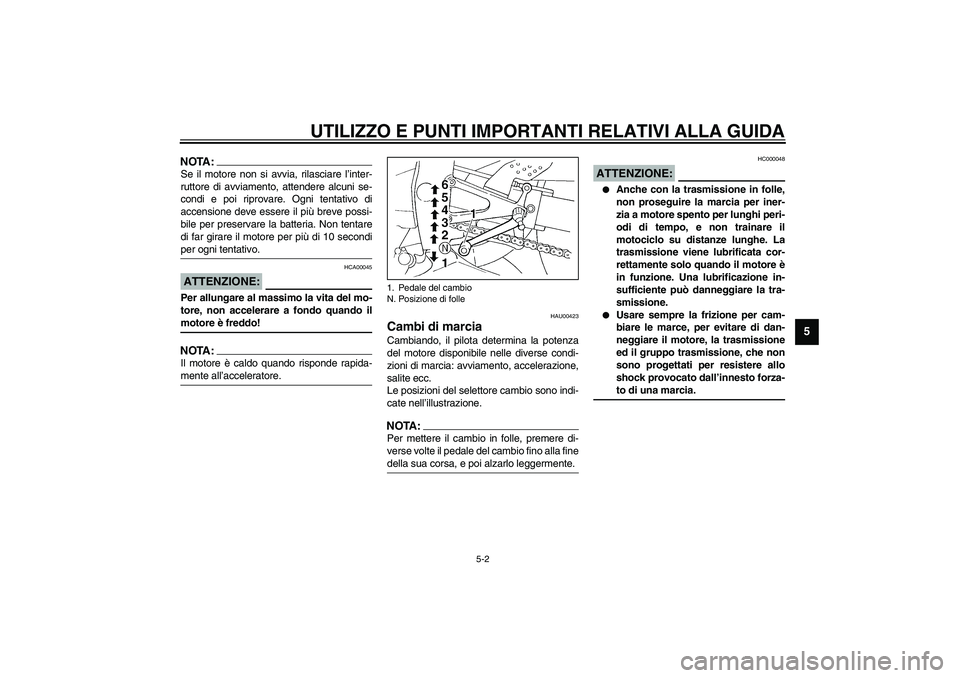 YAMAHA YZF-R1 2003  Manuale duso (in Italian) UTILIZZO E PUNTI IMPORTANTI RELATIVI ALLA GUIDA
5-2
5
NOTA:_ Se il motore non si avvia, rilasciare l’inter-
ruttore di avviamento, attendere alcuni se-
condi e poi riprovare. Ogni tentativo di
accen