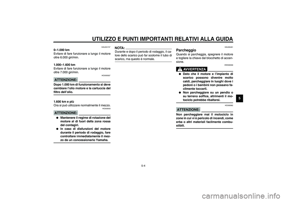 YAMAHA YZF-R1 2003  Manuale duso (in Italian) UTILIZZO E PUNTI IMPORTANTI RELATIVI ALLA GUIDA
5-4
5
HAU03172*
0–1.000 km
Evitare di fare funzionare a lungo il motore
oltre 6.000 giri/min.
1.000–1.600 km
Evitare di fare funzionare a lungo il m