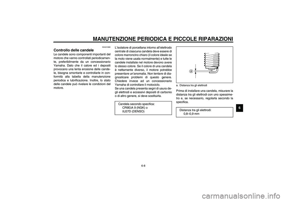 YAMAHA YZF-R1 2003  Manuale duso (in Italian) MANUTENZIONE PERIODICA E PICCOLE RIPARAZIONI
6-8
6
HAU01880
Controllo delle candele Le candele sono componenti importanti del
motore che vanno controllati periodicamen-
te, preferibilmente da un conce