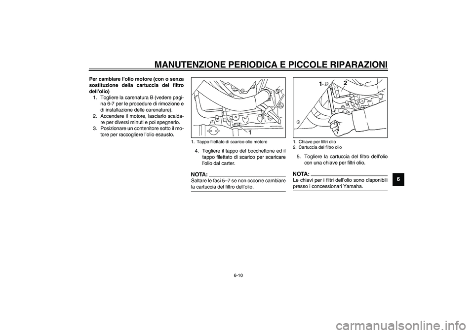 YAMAHA YZF-R1 2003  Manuale duso (in Italian) MANUTENZIONE PERIODICA E PICCOLE RIPARAZIONI
6-10
6
Per cambiare l’olio motore (con o senza
sostituzione della cartuccia del filtro
dell’olio)
1. Togliere la carenatura B (vedere pagi-
na 6-7 per 