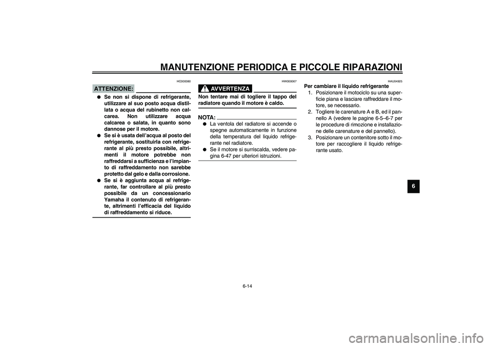 YAMAHA YZF-R1 2003  Manuale duso (in Italian) MANUTENZIONE PERIODICA E PICCOLE RIPARAZIONI
6-14
6
HC000080
ATTENZIONE:_ 
Se non si dispone di refrigerante,
utilizzare al suo posto acqua distil-
lata o acqua del rubinetto non cal-
carea. Non util