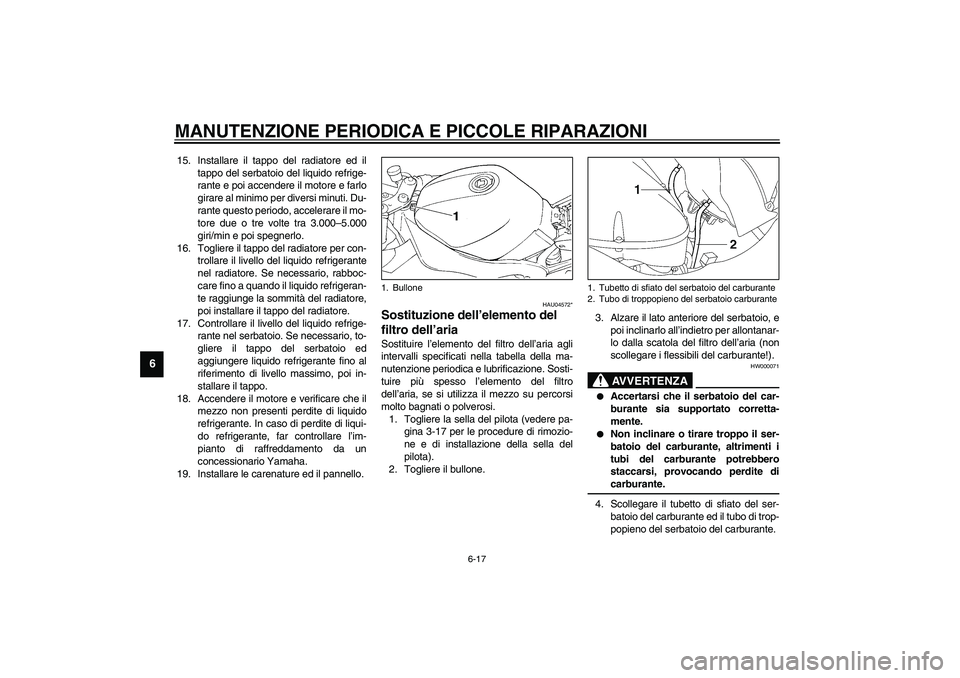 YAMAHA YZF-R1 2003  Manuale duso (in Italian) MANUTENZIONE PERIODICA E PICCOLE RIPARAZIONI
6-17
6
15. Installare il tappo del radiatore ed il
tappo del serbatoio del liquido refrige-
rante e poi accendere il motore e farlo
girare al minimo per di