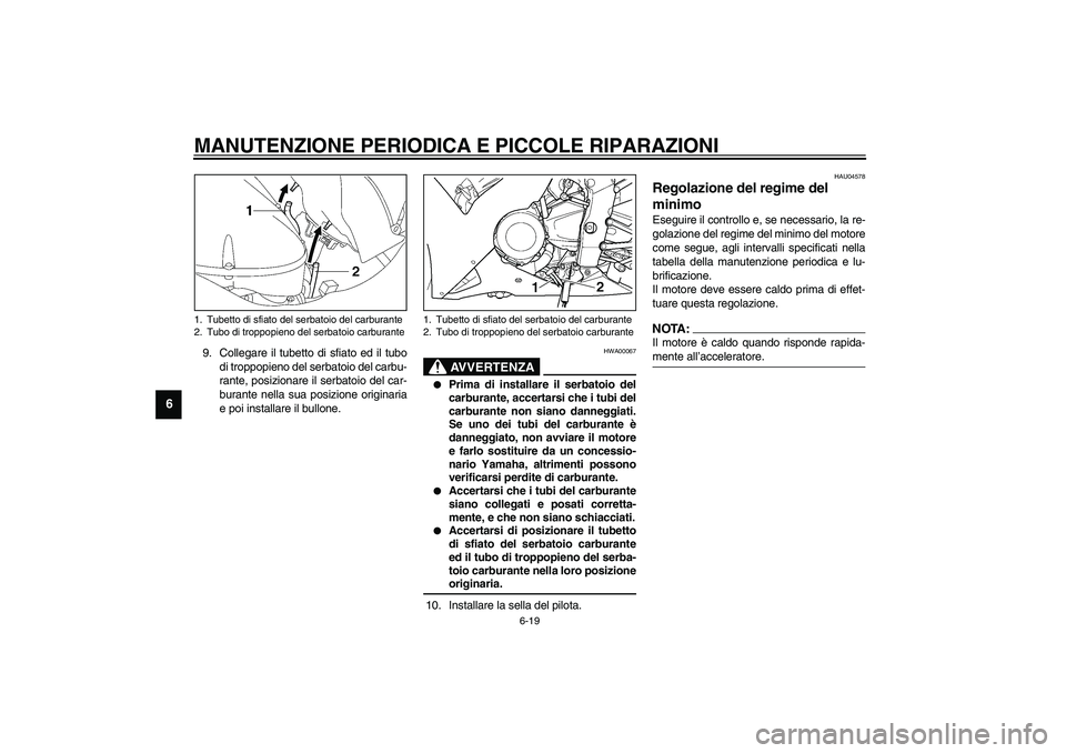 YAMAHA YZF-R1 2003  Manuale duso (in Italian) MANUTENZIONE PERIODICA E PICCOLE RIPARAZIONI
6-19
6
9. Collegare il tubetto di sfiato ed il tubo
di troppopieno del serbatoio del carbu-
rante, posizionare il serbatoio del car-
burante nella sua posi