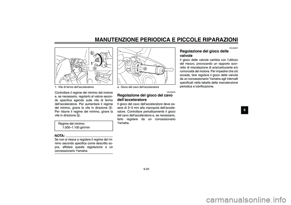 YAMAHA YZF-R1 2003  Manuale duso (in Italian) MANUTENZIONE PERIODICA E PICCOLE RIPARAZIONI
6-20
6
Controllare il regime del minimo del motore
e, se necessario, regolarlo al valore secon-
do specifica agendo sulla vite di fermo
dell’acceleratore