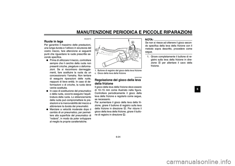 YAMAHA YZF-R1 2003  Manuale duso (in Italian) MANUTENZIONE PERIODICA E PICCOLE RIPARAZIONI
6-24
6
HAU03773
Ruote in lega Per garantire il massimo delle prestazioni,
una lunga durata e l’utilizzo in sicurezza del
vostro mezzo, fare attenzione ai
