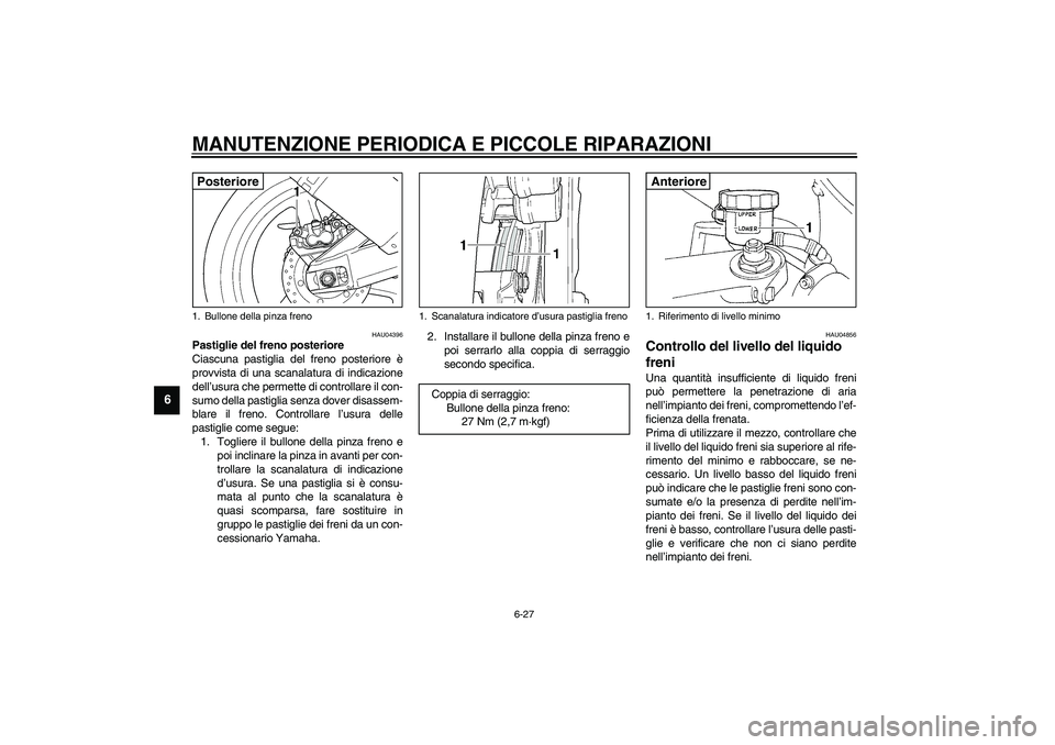 YAMAHA YZF-R1 2003  Manuale duso (in Italian) MANUTENZIONE PERIODICA E PICCOLE RIPARAZIONI
6-27
6
HAU04396
Pastiglie del freno posteriore
Ciascuna pastiglia del freno posteriore è
provvista di una scanalatura di indicazione
dell’usura che perm