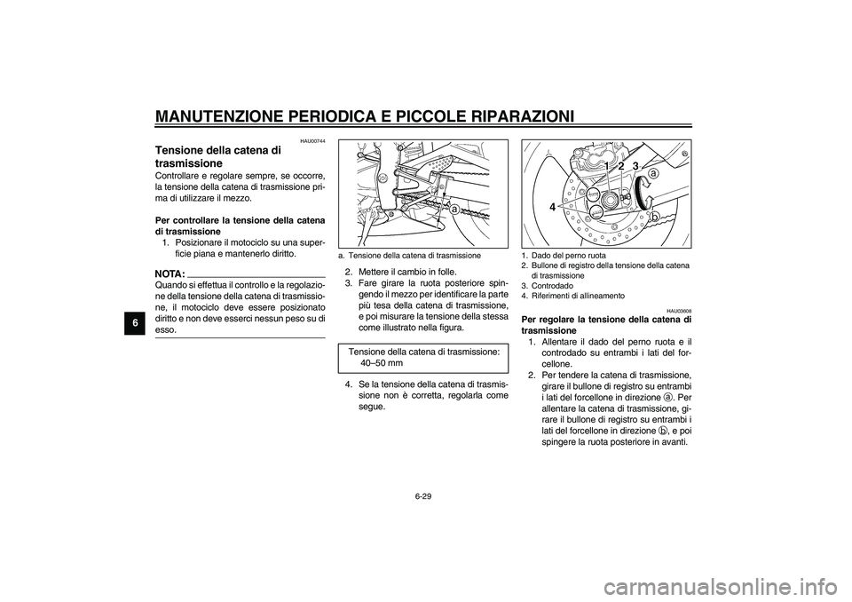 YAMAHA YZF-R1 2003  Manuale duso (in Italian) MANUTENZIONE PERIODICA E PICCOLE RIPARAZIONI
6-29
6
HAU00744
Tensione della catena di 
trasmissione Controllare e regolare sempre, se occorre,
la tensione della catena di trasmissione pri-
ma di utili