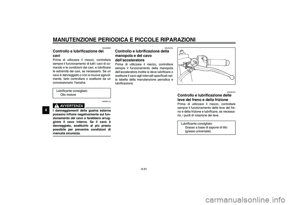 YAMAHA YZF-R1 2003  Manuale duso (in Italian) MANUTENZIONE PERIODICA E PICCOLE RIPARAZIONI
6-31
6
HAU02962
Controllo e lubrificazione dei 
cavi Prima di utilizzare il mezzo, controllare
sempre il funzionamento di tutti i cavi di co-
mando e le co