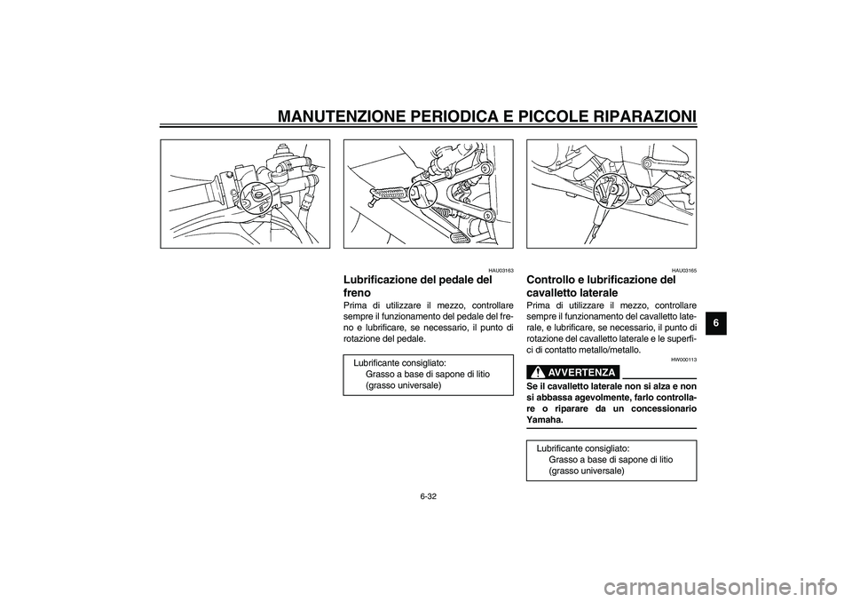 YAMAHA YZF-R1 2003  Manuale duso (in Italian) MANUTENZIONE PERIODICA E PICCOLE RIPARAZIONI
6-32
6
HAU03163
Lubrificazione del pedale del 
freno Prima di utilizzare il mezzo, controllare
sempre il funzionamento del pedale del fre-
no e lubrificare