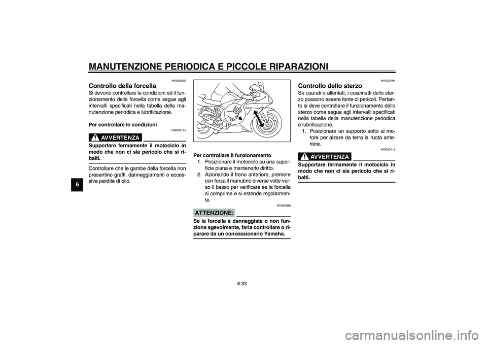 YAMAHA YZF-R1 2003  Manuale duso (in Italian) MANUTENZIONE PERIODICA E PICCOLE RIPARAZIONI
6-33
6
HAU02939
Controllo della forcella Si devono controllare le condizioni ed il fun-
zionamento della forcella come segue agli
intervalli specificati ne
