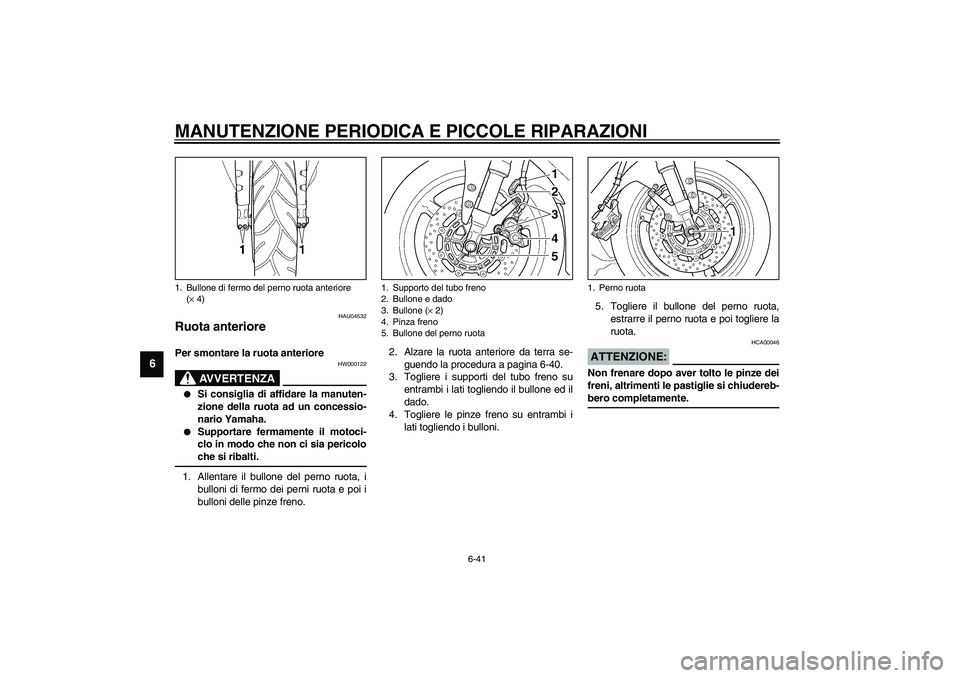 YAMAHA YZF-R1 2003  Manuale duso (in Italian) MANUTENZIONE PERIODICA E PICCOLE RIPARAZIONI
6-41
6
HAU04532
Ruota anteriore Per smontare la ruota anteriore 
HW000122
AVVERTENZA
_ 
Si consiglia di affidare la manuten-
zione della ruota ad un conce
