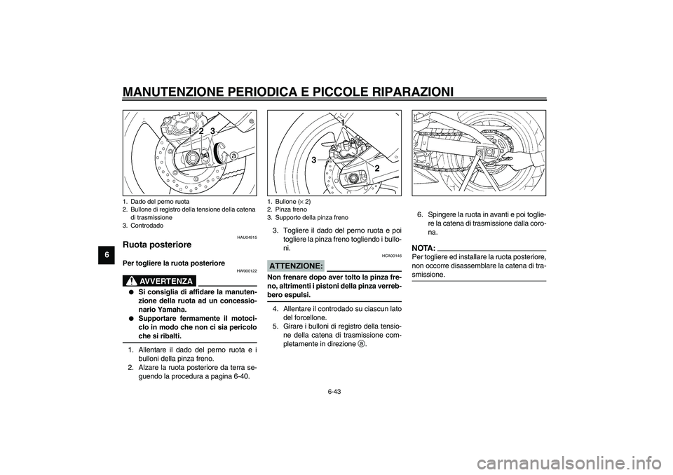 YAMAHA YZF-R1 2003  Manuale duso (in Italian) MANUTENZIONE PERIODICA E PICCOLE RIPARAZIONI
6-43
6
HAU04915
Ruota posteriore Per togliere la ruota posteriore 
HW000122
AVVERTENZA
_ 
Si consiglia di affidare la manuten-
zione della ruota ad un con