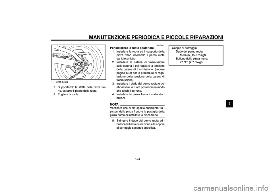 YAMAHA YZF-R1 2003  Manuale duso (in Italian) MANUTENZIONE PERIODICA E PICCOLE RIPARAZIONI
6-44
6
7. Supportando la staffa della pinza fre-
no, estrarre il perno della ruota.
8. Togliere la ruota. 
HAU04921
Per installare la ruota posteriore 
1. 