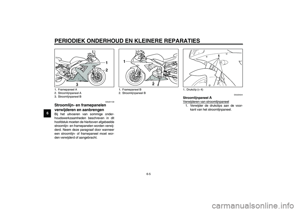 YAMAHA YZF-R1 2003  Instructieboekje (in Dutch) PERIODIEK ONDERHOUD EN KLEINERE REPARATIES
6-5
6
DAU01139
Stroomlijn- en framepanelen 
verwijderen en aanbrengen Bij het uitvoeren van sommige onder-
houdswerkzaamheden beschreven in dit
hoofdstuk moe